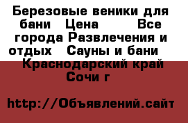 Березовые веники для бани › Цена ­ 40 - Все города Развлечения и отдых » Сауны и бани   . Краснодарский край,Сочи г.